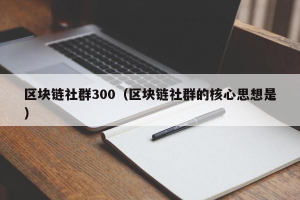 區塊鏈社群300（區塊鏈社群的核心思想是）