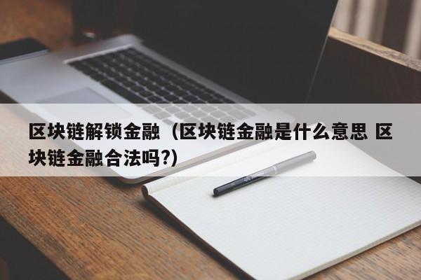 區塊鏈解鎖金融（區塊鏈金融是什麼意思 區塊鏈金融合法嗎?）