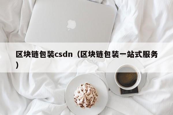 區塊鏈包裝csdn（區塊鏈包裝一站式服務）