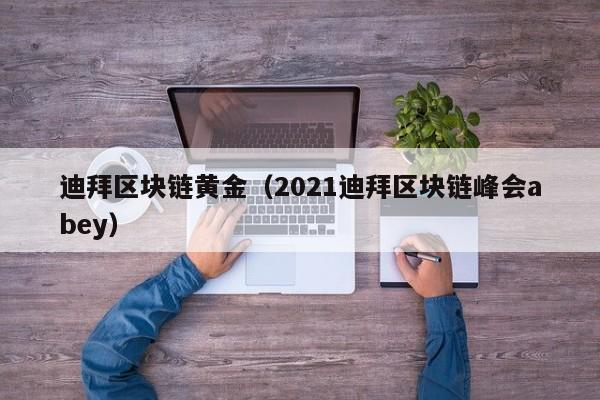 迪拜區塊鏈黃金（2021迪拜區塊鏈峰會abey）