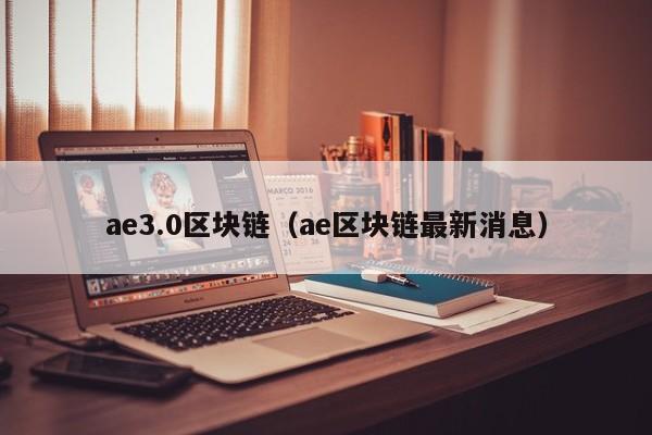 ae3.0區塊鏈（ae區塊鏈最新消息）