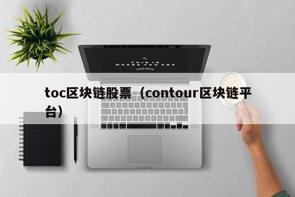 toc區塊鏈股票（contour區塊鏈平臺）