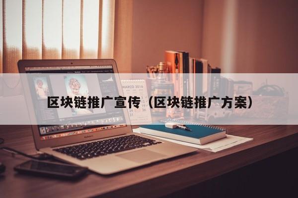 區塊鏈推廣宣傳（區塊鏈推廣方案）