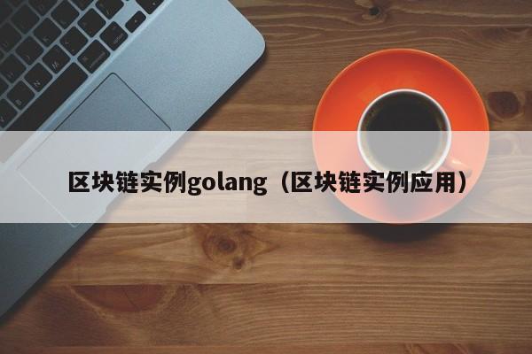 區塊鏈實例golang（區塊鏈實例應用）