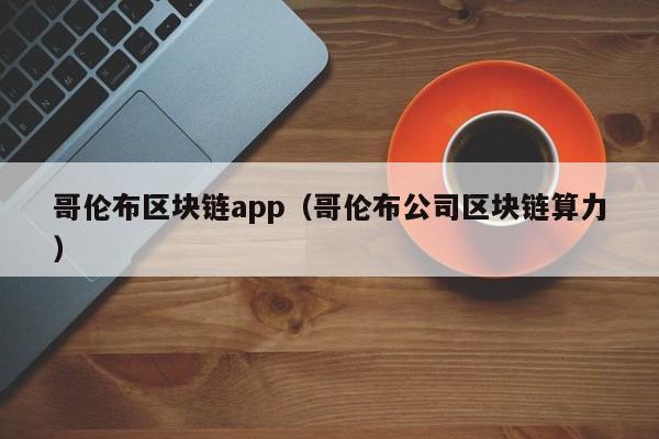 哥倫布區塊鏈app（哥倫布公司區塊鏈算力）