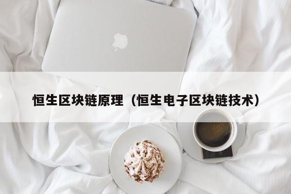恒生區塊鏈原理(恒生電子區塊鏈技術)