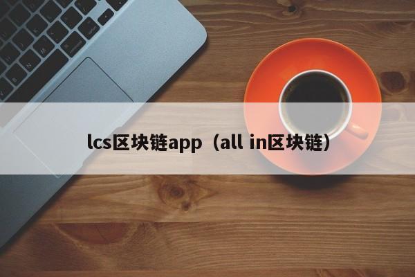 lcs區塊鏈app（all in區塊鏈）