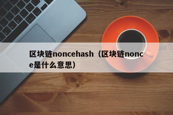 區塊鏈noncehash（區塊鏈nonce是什麼意思）