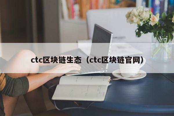 ctc區塊鏈生態（ctc區塊鏈官網）